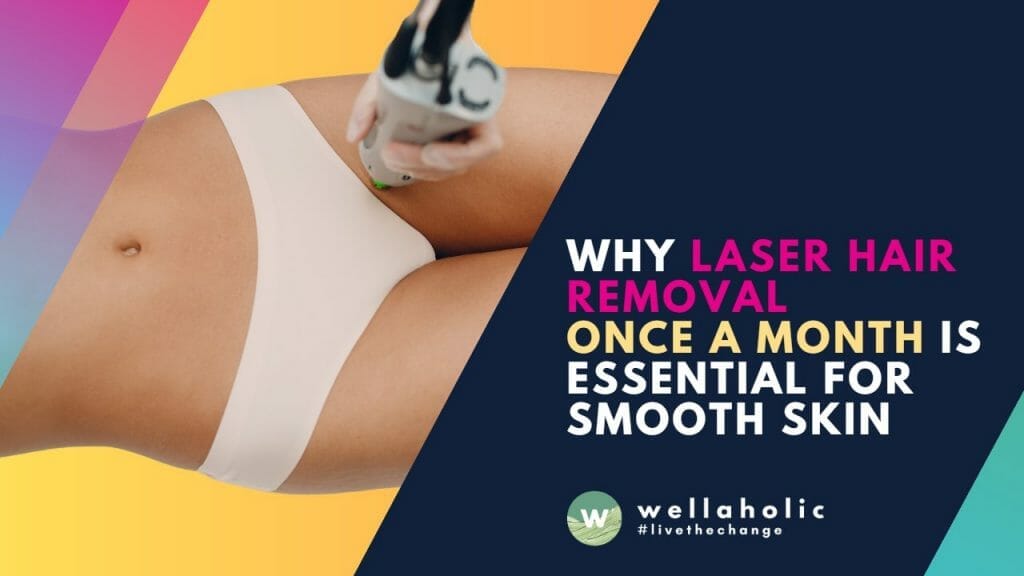 Why Laser Hair Removal Once a Month is Essential for Smooth Skin