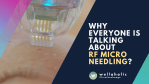 Wellaholic Blog - Why everyone is talking about RF microneedling