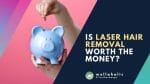 Assessing the value of laser hair removal - is the cost worth the benefits for achieving long-lasting hair reduction?