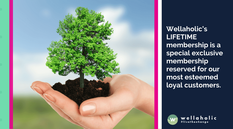 Wellaholic LIFETIME membership is a special exclusive membership reserved for our most esteemed loyal customers
