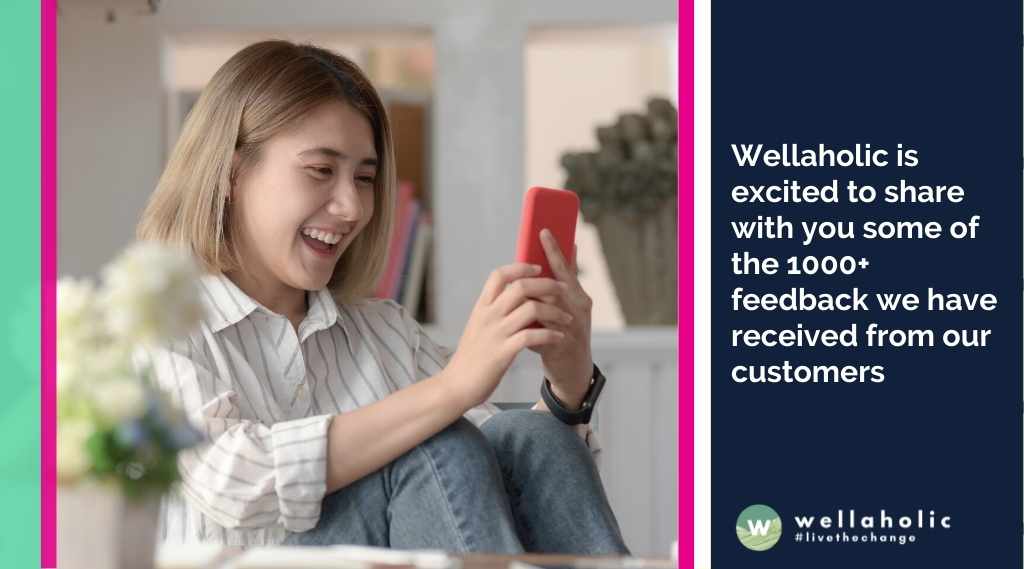Wellaholic is excited to share with you some of the 1000+ feedback we have received from our customers