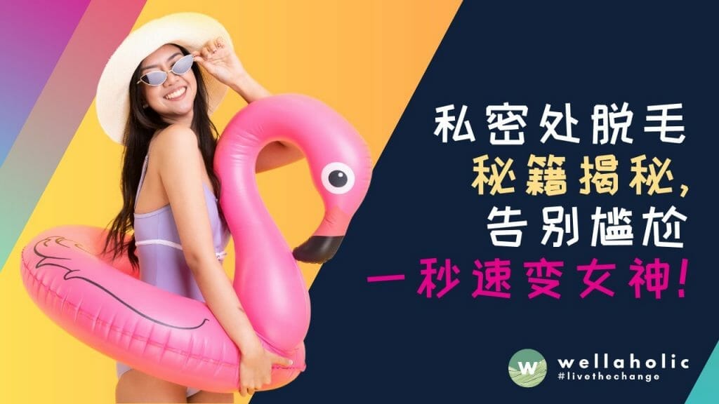 Wellaholic 全面指南：私密处脱毛秘籍揭秘，告别尴尬一秒速变女神