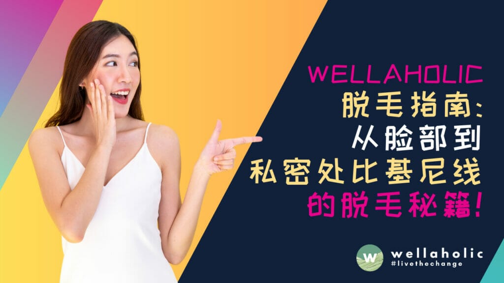 Wellaholic 新加坡脱毛指南：从脸部毛发到比基尼线的脱毛秘籍。绽放自信，告别尴尬！