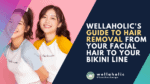 Looking for comprehensive hair removal solutions? Check out Wellaholic's guide to removing hair from your face to your bikini line.
