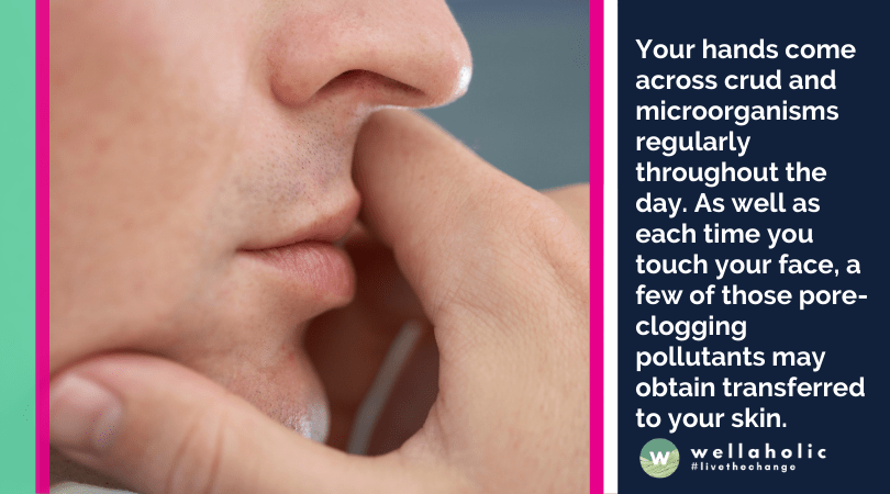 Your hands come across crud and microorganisms regularly throughout the day. As well as each time you touch your face, a few of those pore-clogging pollutants may obtain transferred to your skin.