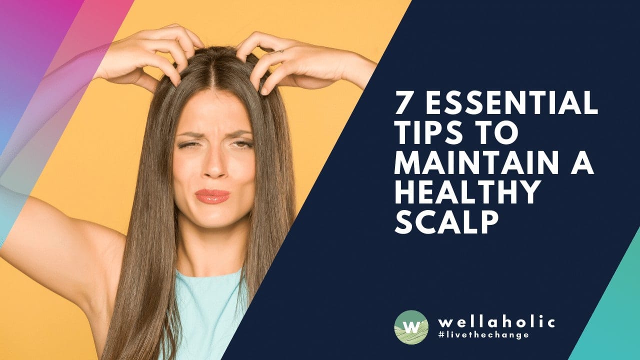 Healthy Hair, Healthy Scalp: 7 Must-Know Tips for Maintenance