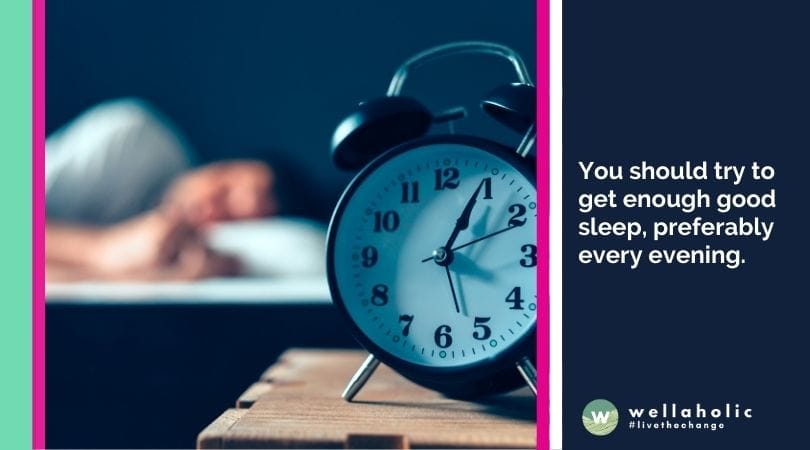 You should try to get enough good sleep, preferably every evening.
