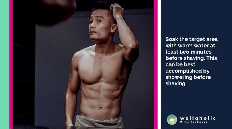 Soak the target area with warm water at least two minutes before shaving. This can be best accomplished by showering before shaving