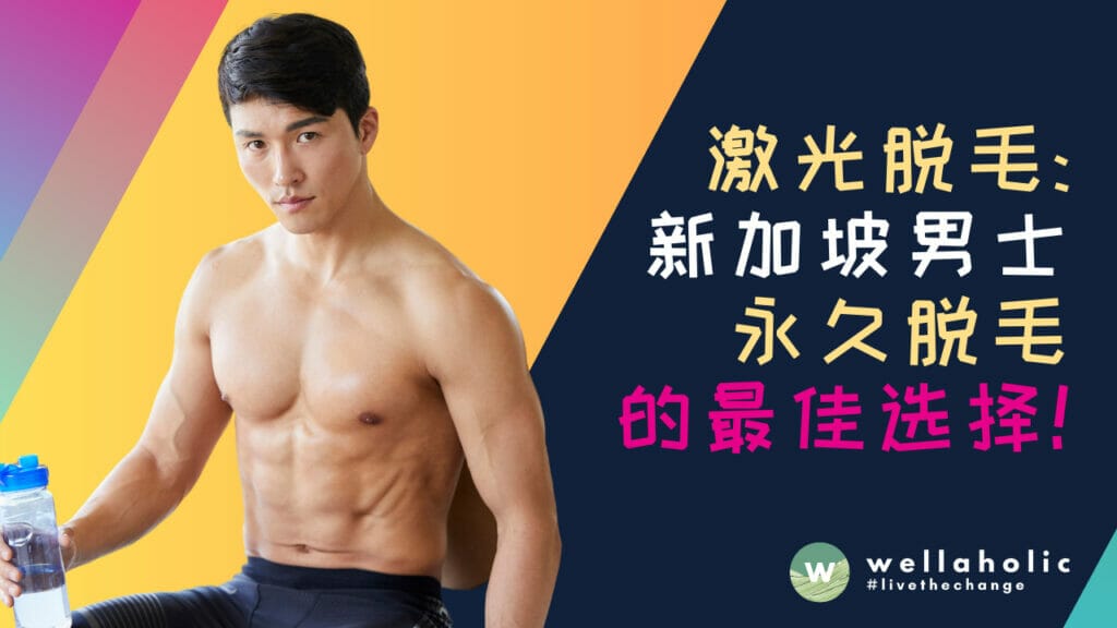 激光脱毛：新加坡男士永久脱毛的最佳选择，让你耳目一新！
